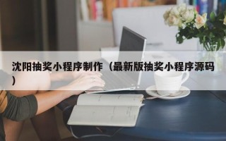 无棣沈阳抽奖小程序制作（最新版抽奖小程序源码）