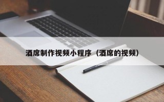 无棣酒席制作视频小程序（酒席的视频）