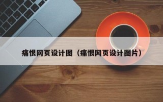 无棣痛恨网页设计图（痛恨网页设计图片）