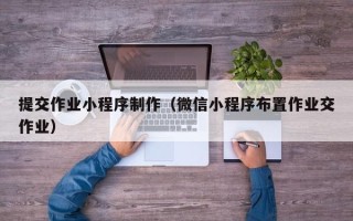 无棣提交作业小程序制作（微信小程序布置作业交作业）