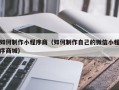 无棣如何制作小程序商（如何制作自己的微信小程序商城）