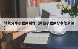 无棣转发分享小程序制作（微信小程序分享怎么做）