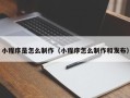 无棣小程序是怎么制作（小程序怎么制作和发布）