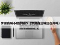 无棣罗湖商城小程序制作（罗湖商业城还在开吗）